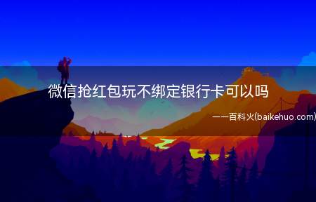 微信抢红包玩不绑定银行卡可以吗（微信抢红包玩可以不绑定银行卡）