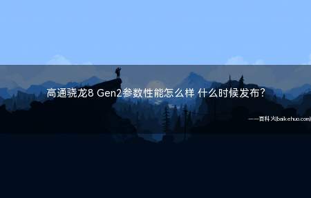 高通骁龙8 Gen2参数性能怎么样 什么时候发布?