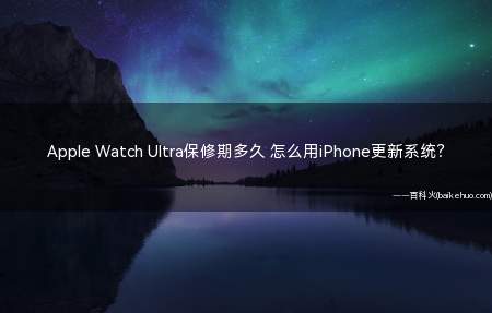 Apple Watch Ultra保修期多久 怎么用iPhone更新系统?