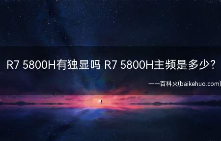 R7 5800H有独显吗 R7 5800H主频是多少（R7 5800H有独显吗）