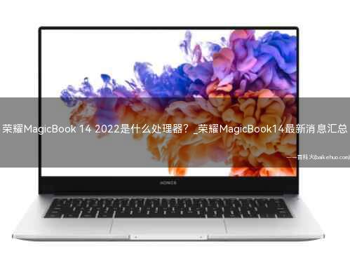 荣耀MagicBook 14 2022是什么处理器?_荣耀MagicBook14最新消息汇总