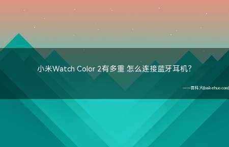 小米Watch Color 2有多重 怎么连接蓝牙耳机(小米Watch Color 2重量大概是36)