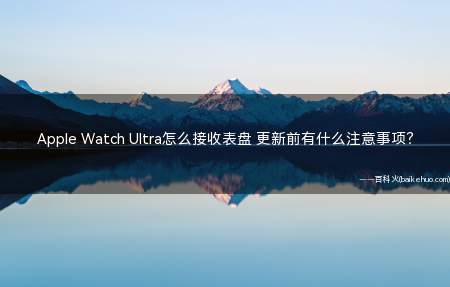 Apple Watch Ultra怎么接收表盘 更新前有什么注意事项?