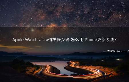 Apple Watch Ultra价格多少钱 怎么用iPhone更新系统?