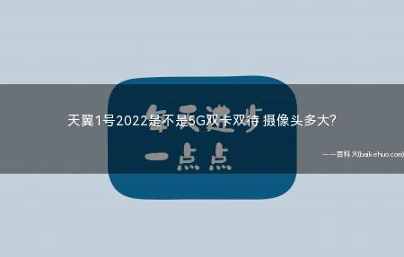 天翼1号2022是不是5G双卡双待 摄像头多大(双模5G天翼1号2022支持VOLTE原生量子密话)