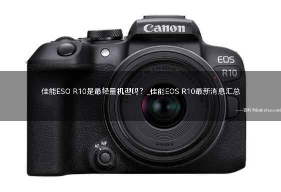 佳能ESO R10是最轻量机型吗?
