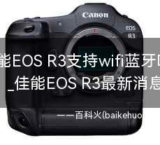 佳能EOS R3支持wifi蓝牙吗?