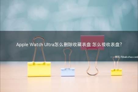 Apple Watch Ultra怎么删除收藏表盘 怎么接收表盘?