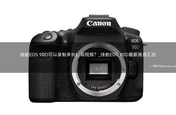 佳能EOS 90D可以录制多长时间视频?