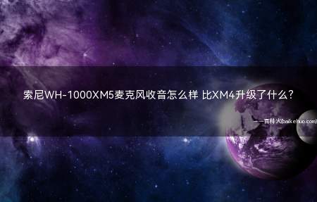 索尼WH-1000XM5麦克风收音怎么样 比XM4升级了什么？