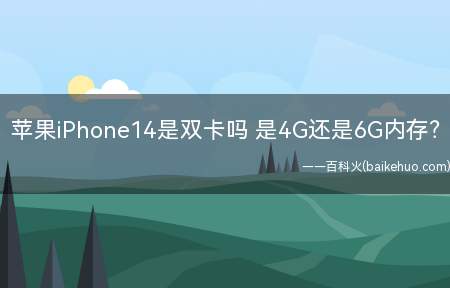 苹果iPhone14是双卡吗 是4G还是6G内存（苹果iPhone14系列都是双卡双待机型）