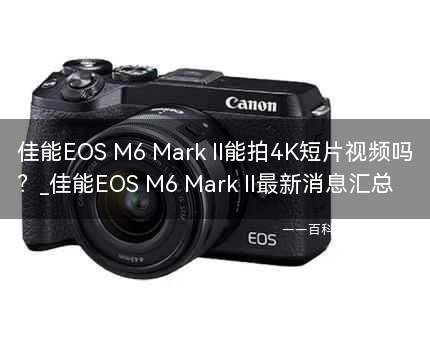 佳能EOS M6 Mark II能拍4K短片视频吗?
