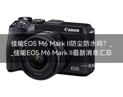 佳能EOS M6 Mark II防尘防水吗？