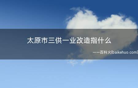 太原市三供一业改造指什么（太原“三供一业”全国范围内实行的三供）