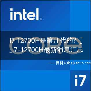 I7 12700H是第几代的（英特尔酷睿i7处理器,Intel Core i7）