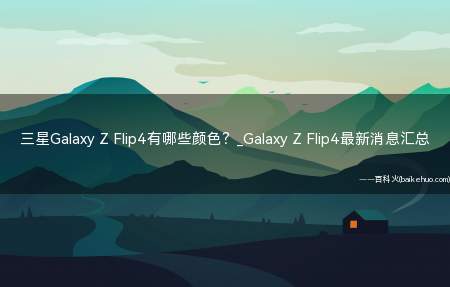 三星Galaxy Z Flip4有哪些颜色?