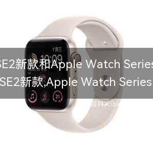 Apple Watch SE2新款和Apple Watch Series 8有什么区别？