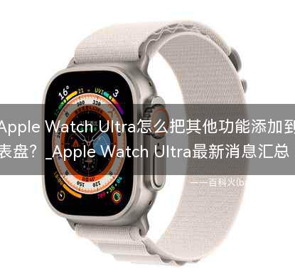Apple Watch Ultra怎么把其他功能添加到表盘?