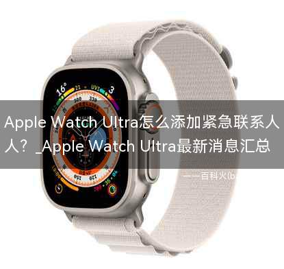 Apple Watch Ultra怎么添加紧急联系人？