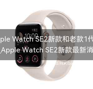 苹果Apple Watch SE2新款和老款1代有什么区别?