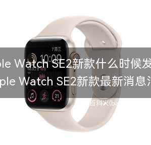 Apple Watch SE2新款什么时候发售？