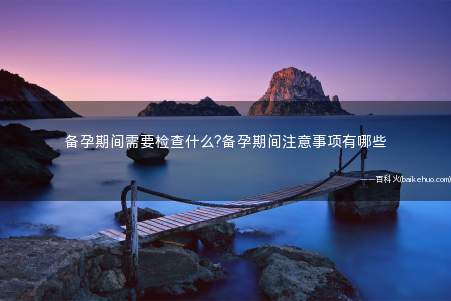 备孕期间需要检查什么?备孕期间注意事项有哪些
