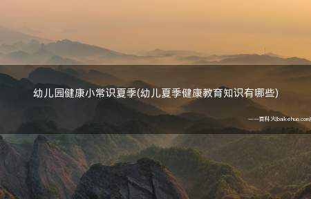 幼儿园健康小常识夏季(幼儿夏季健康教育知识有哪些)