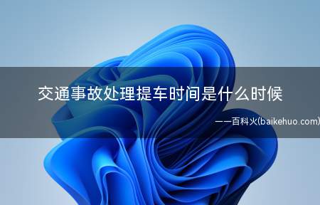 交通事故处理提车时间是什么时候(交通事故处理提车流程和时间)
