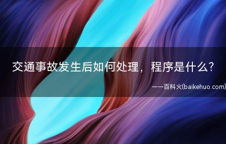 交通事故发生后如何处理,程序是什么(交通事故发生后如何处理)