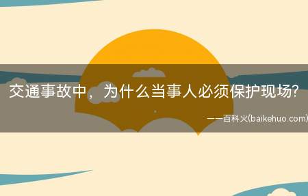 交通事故中,为什么当事人必须保护现场(交通事故现场设法保护现场)