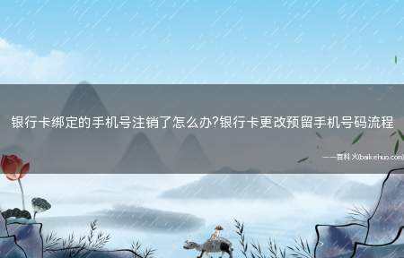银行卡绑定的手机号注销了怎么办?银行卡更改预留手机号码流程