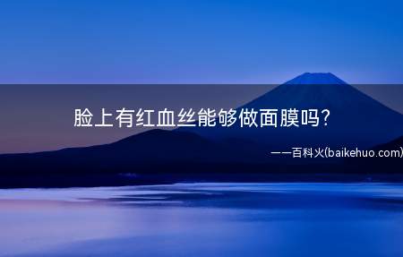 脸上有红血丝能够做面膜吗（一般用补水的面膜很有效,但去除红血丝的办法）