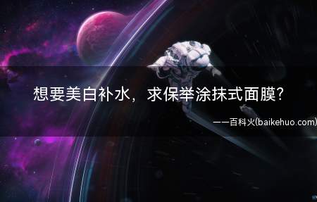 想要美白补水，求保举涂抹式面膜（美白保湿补水办法办法之三）