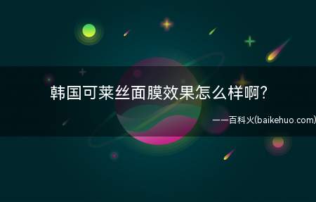 韩国可莱丝面膜效果怎么样啊（可莱丝水库补水面膜具有深层补水、调节皮肤及修复毛孔的效果）