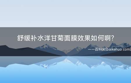 舒缓补水洋甘菊面膜效果如何啊(洋甘菊自古就被视为)