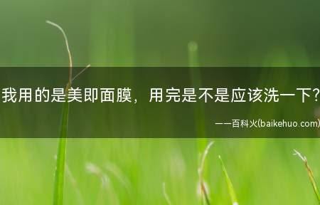 我用的是美即面膜,用完是不是应该洗一下?