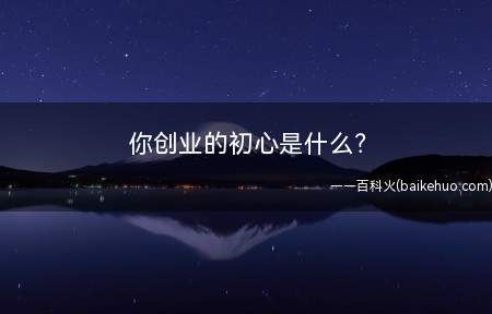你创业的初心是什么（我创业的目的就是为了致富,为实现自己的财商梦而拼博）