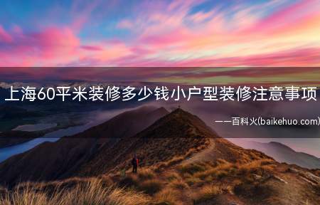 上海60平米装修多少钱小户型装修注意事项(上海60平米装修多少钱 小户型装修注意事项)