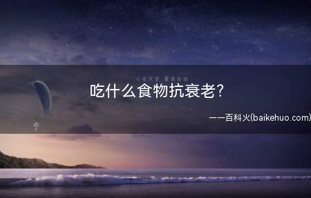 吃什么食物抗衰老（你能够尝尝[佰纳吉酵素]）