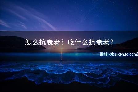 怎么抗衰老吃什么抗衰老(跟着生活程度的进步,抗衰老、延缓衰老已成为人们逃求吃什么抗衰)