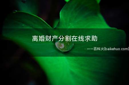 离婚财产分割在线求助(【离婚时未分割的财产】离婚财产分割在线求助)