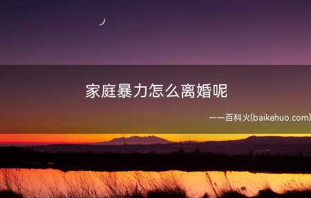 家庭暴力怎么离婚呢(家庭暴力怎么离婚的问题)