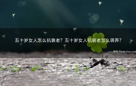 五十岁女人怎么抗衰老?五十岁女人抗衰老怎么调养?