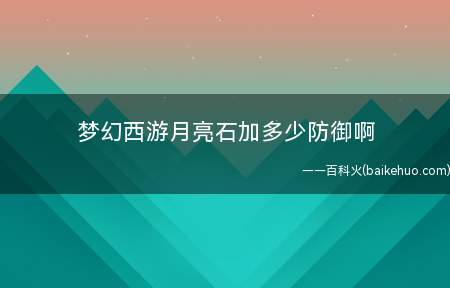 梦幻西游月亮石加多少防御啊(梦幻西游月亮石的作用及使用方法)