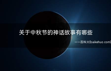 关于中秋节的神话故事有哪些(关于中秋的神话故事有哪些)
