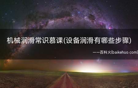 机械润滑常识慕课(设备润滑有哪些步骤)(机械工业设备润滑有哪些步骤)