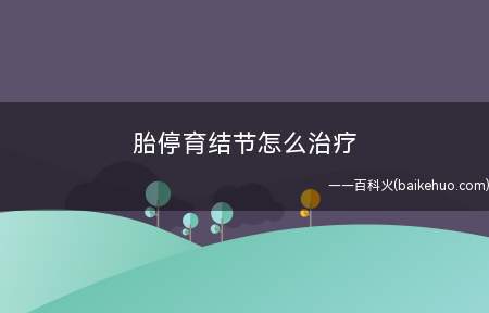 胎停育结节怎么治疗(终于怀孕了,突然发现了胎停的情况,请问这种疾病应该怎么办)