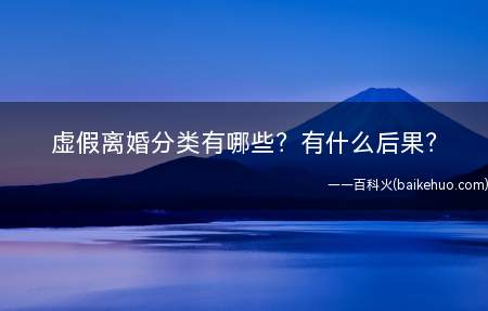 虚假离婚分类有哪些有什么后果(假离婚有哪些情形)