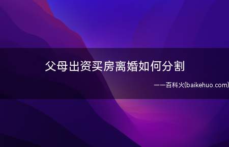 父母出资买房离婚如何分割(婚前一方父母出资买房,房屋产权登记在自己子女的名下)