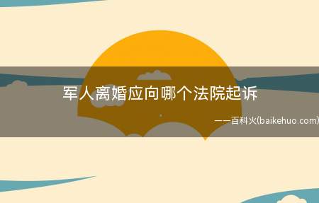 军人离婚应向哪个法院起诉